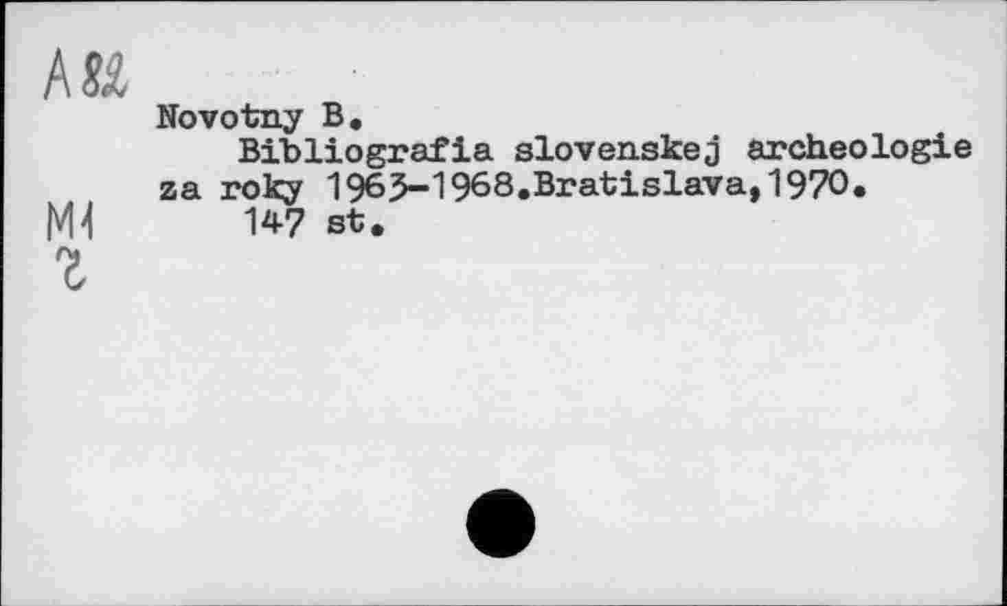 ﻿Novotny В.
Bibliografie slovenskej archéologie za roky 1965-1968.Bratislava,1970.
U7 st.